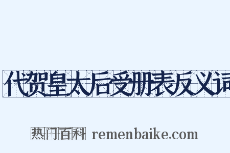 代贺皇太后受册表反义词是什么意思的图片